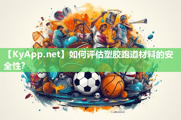 如何评估塑胶跑道材料的安全性？