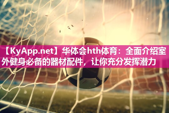 全面介绍室外健身必备的器材配件，让你充分发挥潜力