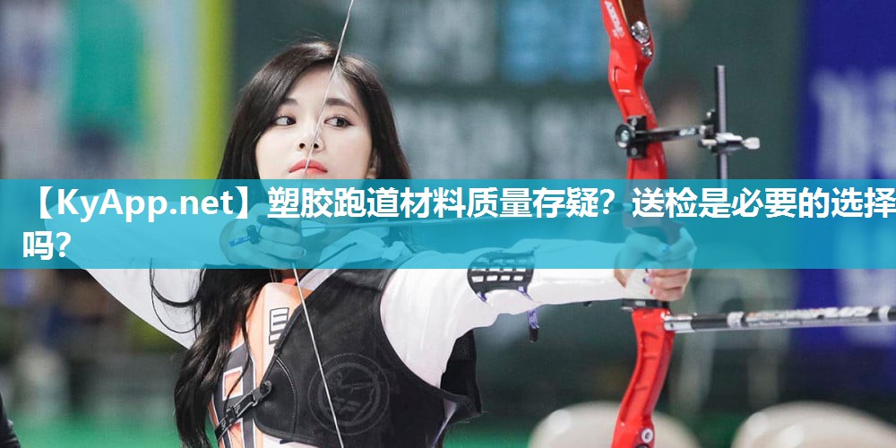 塑胶跑道材料质量存疑？送检是必要的选择吗？