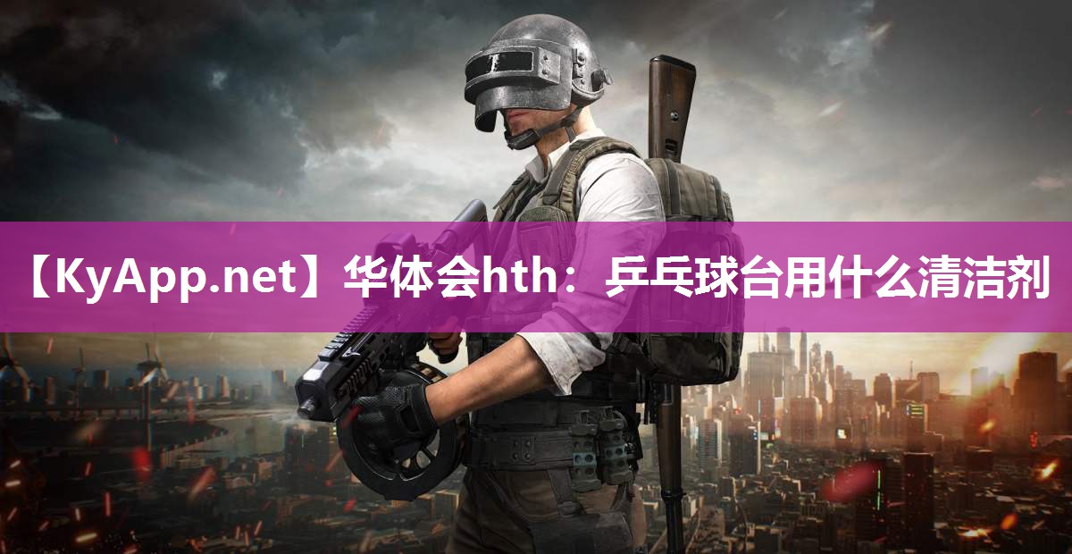 乒乓球台用什么清洁剂