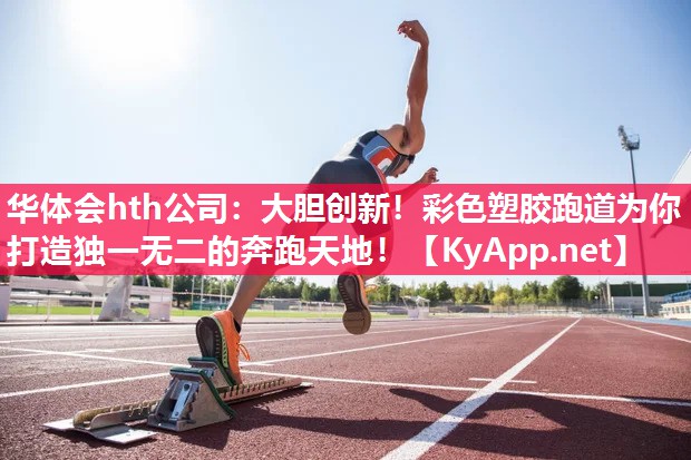 大胆创新！彩色塑胶跑道为你打造独一无二的奔跑天地！