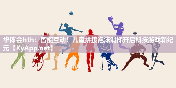 智能互动！儿童拼接泡沫滑梯开启科技游戏新纪元
