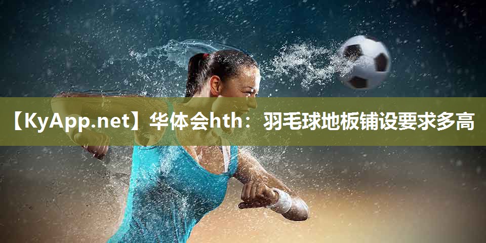 羽毛球地板铺设要求多高