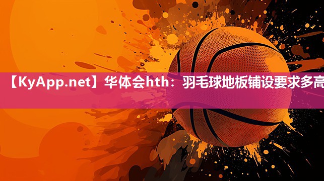 羽毛球地板铺设要求多高