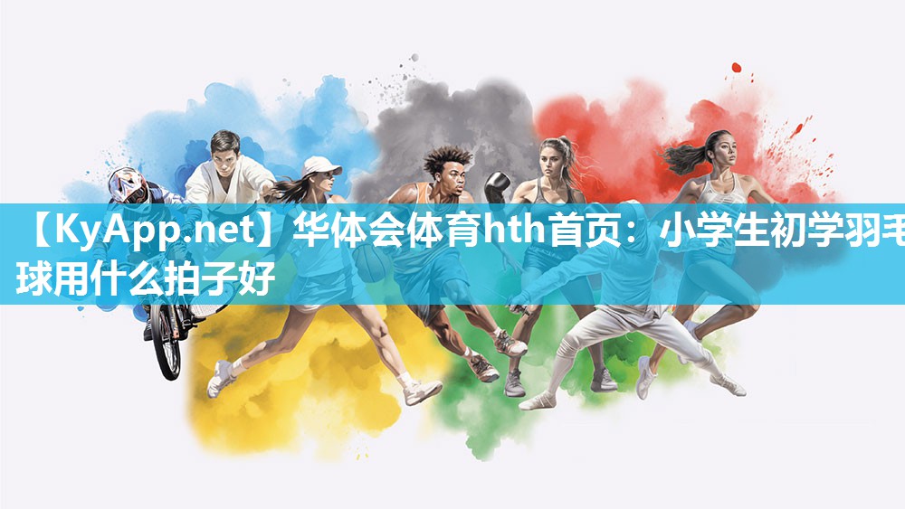 小学生初学羽毛球用什么拍子好