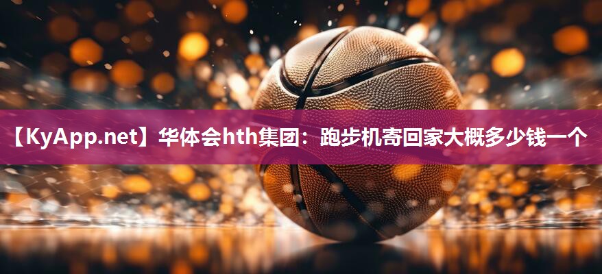 跑步机寄回家大概多少钱一个