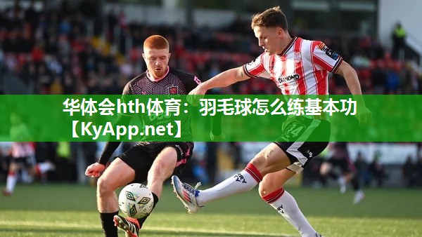 羽毛球怎么练基本功